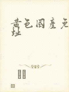 黄色国产免费网址