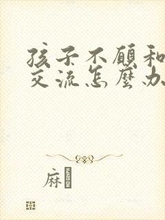孩子不愿和妈妈交流怎么办