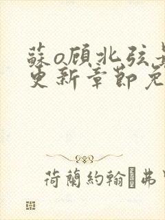 苏o顾北弦最新更新章节免费阅读