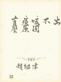 有痰咳不出是什么原因