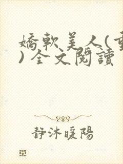 娇软美人(重生) 全文阅读