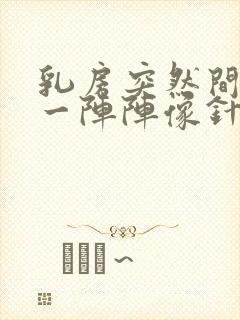 乳房突然间刺痛一阵阵像针扎一样