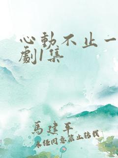 心动不止一刻短剧1集