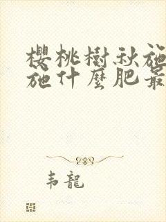 樱桃树秋施基肥施什么肥最好