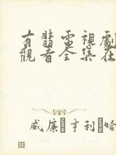 有翡电视剧免费观看全集在线西瓜