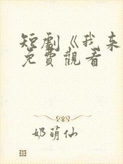 短剧《我来了》免费观看