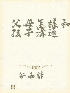 父母怎样和忧郁孩子沟通