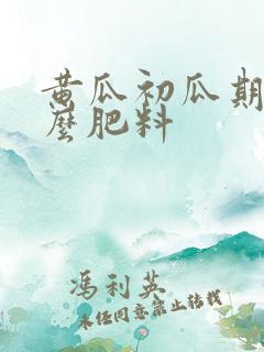 黄瓜初瓜期施什么肥料