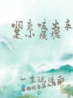 咽炎咳出来的痰是小痰块