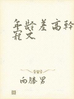 年龄差高干大叔宠文
