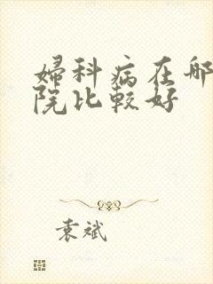 妇科病在哪家医院比较好