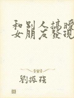 和别人搞暧昧被女朋友发现了怎么办