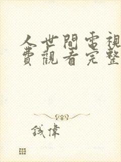 人世间电视剧免费观看完整版免费