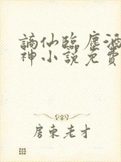 谪仙临尘酒剑弑神小说免费阅读
