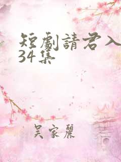 短剧请君入我怀34集