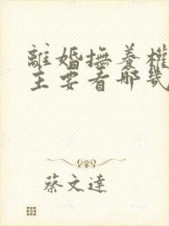离婚抚养权归属主要看哪几方面