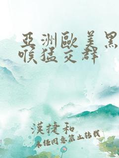 亚洲欧美黑人深喉猛交群
