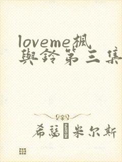 loveme枫与铃第三集在线观看