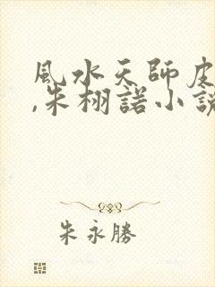 风水天师皮剑青,朱栩诺小说免费阅读