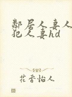 邻居人妻人公侵犯人妻hd