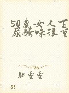 50岁女人下身尿骚味很重怎么回事
