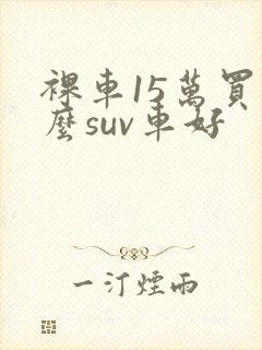 裸车15万买什么suv车好