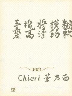 手机将模糊视频变高清的软件