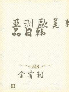 亚洲 欧美 精品日韩