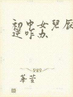 初中女儿厌学叛逆咋办