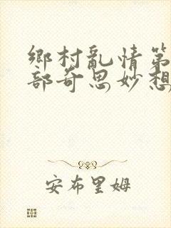 乡村乱情第十九部奇思妙想著