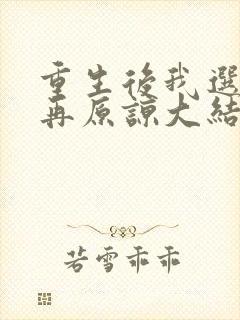 重生后我选择不再原谅大结局完整版