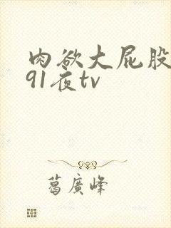 肉欲大屁股熟妇91夜tv