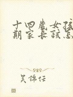 十四岁女孩叛逆期家长该怎么办