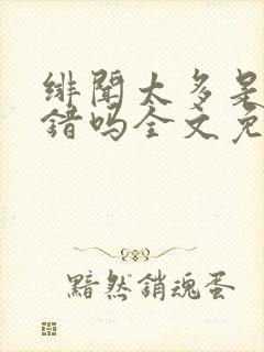 绯闻太多是我的错吗全文免费阅读