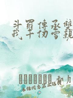 斗罗传承双神王我千仞雪亲弟