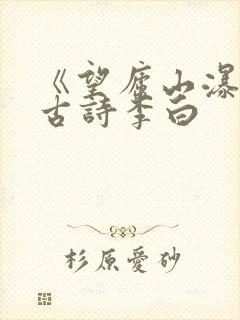 《望庐山瀑布》古诗李白
