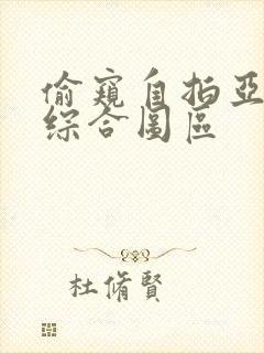 偷窥自拍亚洲区综合图区