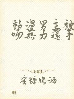 动漫男主被女主吻无力还手