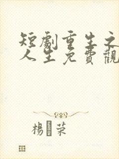 短剧重生之圆满人生免费观看