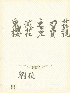 鬼灭之刃花街篇樱花免费观看
