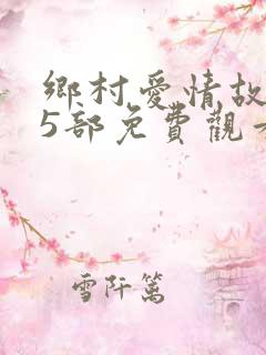 乡村爱情故事15部免费观看全集