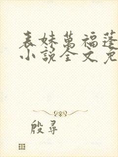 表妹万福蓬莱客小说全文免费阅读