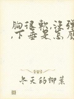 胸很软,没弹性,下垂是怎么回事