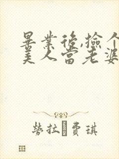 毕业后,捡个睡美人当老婆全集