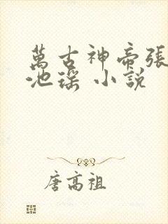万古神帝张若尘池瑶 小说