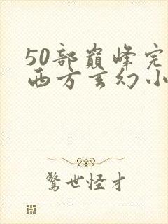 50部巅峰完结西方玄幻小说