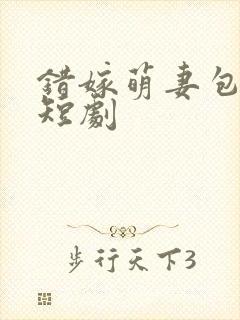 错嫁萌妻包甜的短剧
