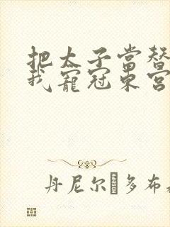 把太子当替身后我宠冠东宫全本下载txt