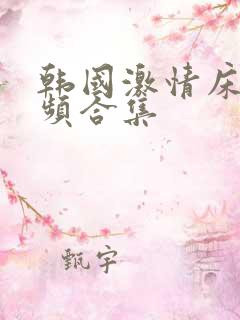 韩国激情床戏视频合集