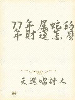 77年属蛇的今年财运怎么样